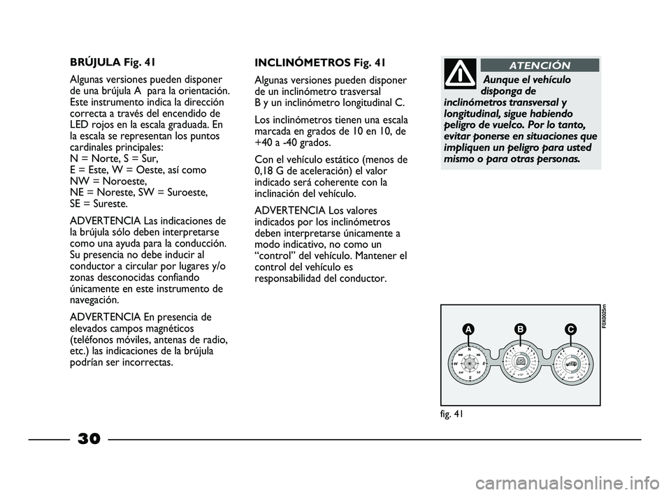 FIAT STRADA 2012  Manual de Empleo y Cuidado (in Spanish) 30
BRÚJULA Fig. 41
Algunas versiones pueden disponer
de una brújula A  para la orientación.
Este instrumento indica la dirección
correcta a través del encendido de
LED rojos en la escala graduada