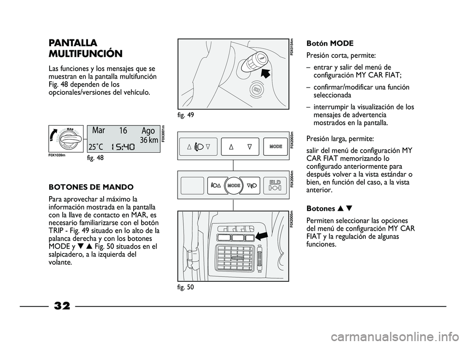 FIAT STRADA 2013 Manual de Empleo y Cuidado (in Spanish) 32
PANTALLA
MULTIFUNCIÓN
Las funciones y los mensajes que se
muestran en la pantalla multifunción
Fig. 48 dependen de los
opcionales/versiones del vehículo.
fig. 49
F0X0154m
BOTONES DE MANDO
Para FIAT STRADA 2013 Manual de Empleo y Cuidado (in Spanish) 32
PANTALLA
MULTIFUNCIÓN
Las funciones y los mensajes que se
muestran en la pantalla multifunción
Fig. 48 dependen de los
opcionales/versiones del vehículo.
fig. 49
F0X0154m
BOTONES DE MANDO
Para