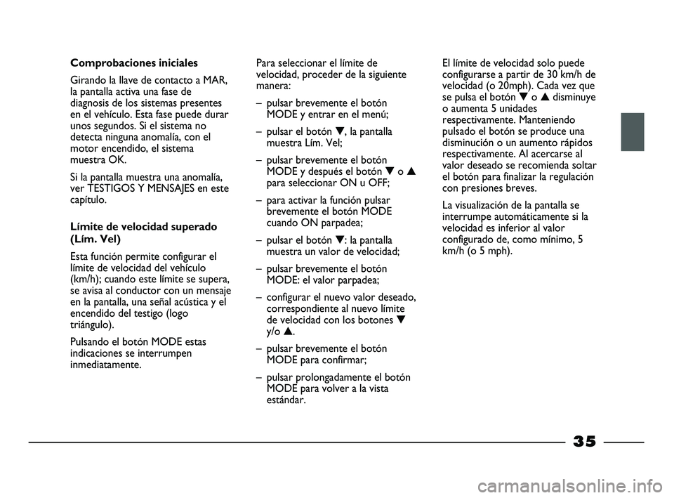 FIAT STRADA 2012  Manual de Empleo y Cuidado (in Spanish) 35
Comprobaciones iniciales 
Girando la llave de contacto a MAR,
la pantalla activa una fase de
diagnosis de los sistemas presentes
en el vehículo. Esta fase puede durar
unos segundos. Si el sistema 