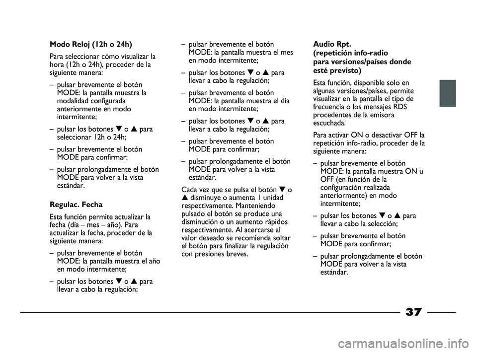 FIAT STRADA 2013 Manual de Empleo y Cuidado (in Spanish)
37
Modo Reloj (12h o 24h)
Para seleccionar cómo visualizar la
hora (12h o 24h), proceder de la
siguiente manera:
– pulsar brevemente el botónMODE: la pantalla muestra la
modalidad configurada
ant FIAT STRADA 2013 Manual de Empleo y Cuidado (in Spanish)
37
Modo Reloj (12h o 24h)
Para seleccionar cómo visualizar la
hora (12h o 24h), proceder de la
siguiente manera:
– pulsar brevemente el botónMODE: la pantalla muestra la
modalidad configurada
ant