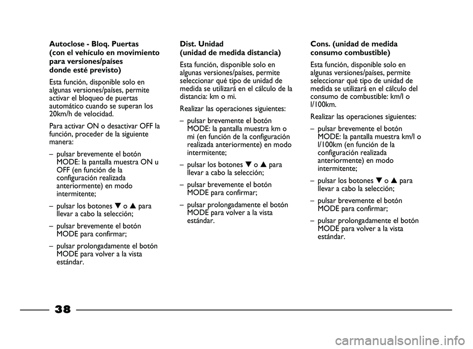 FIAT STRADA 2012  Manual de Empleo y Cuidado (in Spanish) 
38
Cons. (unidad de medida
consumo combustible)
Esta función, disponible solo en
algunas versiones/países, permite
seleccionar qué tipo de unidad de
medida se utilizará en el cálculo del
consumo