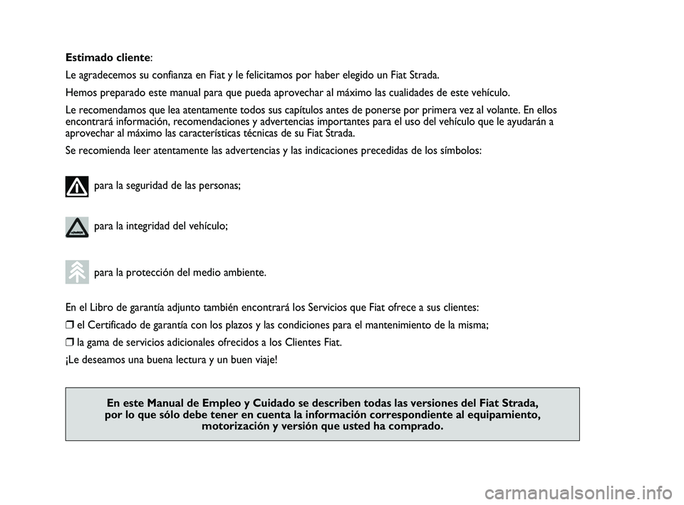 FIAT STRADA 2012  Manual de Empleo y Cuidado (in Spanish) Estimado cliente:
Le agradecemos su confianza en Fiat y le felicitamos por haber elegido un Fiat Strada.
Hemos preparado este manual para que pueda aprovechar al máximo las cualidades de este vehícu