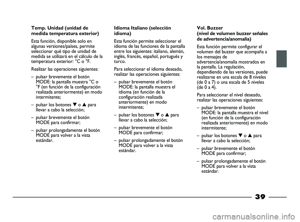 FIAT STRADA 2013 Manual de Empleo y Cuidado (in Spanish) 39
Temp. Unidad (unidad de
medida temperatura exterior)
Esta función, disponible solo en
algunas versiones/países, permite
seleccionar qué tipo de unidad de
medida se utilizará en el cálculo de l FIAT STRADA 2013 Manual de Empleo y Cuidado (in Spanish) 39
Temp. Unidad (unidad de
medida temperatura exterior)
Esta función, disponible solo en
algunas versiones/países, permite
seleccionar qué tipo de unidad de
medida se utilizará en el cálculo de l