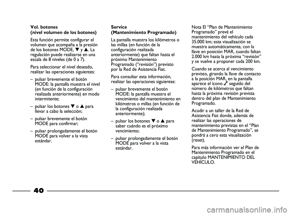 FIAT STRADA 2014  Manual de Empleo y Cuidado (in Spanish) 40
Service 
(Mantenimiento Programado)
La pantalla muestra los kilómetros o
las millas (en función de la
configuración realizada
anteriormente) que faltan hasta el
próximo Mantenimiento
Programado