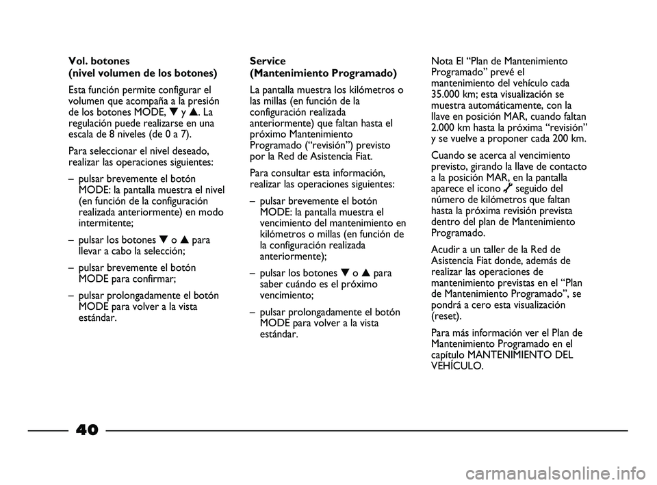 FIAT STRADA 2013 Manual de Empleo y Cuidado (in Spanish) 40
Service
(Mantenimiento Programado)
La pantalla muestra los kilómetros o
las millas (en función de la
configuración realizada
anteriormente) que faltan hasta el
próximo Mantenimiento
Programado FIAT STRADA 2013 Manual de Empleo y Cuidado (in Spanish) 40
Service
(Mantenimiento Programado)
La pantalla muestra los kilómetros o
las millas (en función de la
configuración realizada
anteriormente) que faltan hasta el
próximo Mantenimiento
Programado