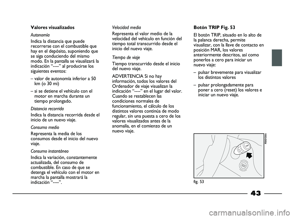 FIAT STRADA 2013 Manual de Empleo y Cuidado (in Spanish) 43
Valores visualizados
Autonomía
Indica la distancia que puede
recorrerse con el combustible que
hay en el depósito, suponiendo que
se siga conduciendo del mismo
modo. En la pantalla se visualizar FIAT STRADA 2013 Manual de Empleo y Cuidado (in Spanish) 43
Valores visualizados
Autonomía
Indica la distancia que puede
recorrerse con el combustible que
hay en el depósito, suponiendo que
se siga conduciendo del mismo
modo. En la pantalla se visualizar