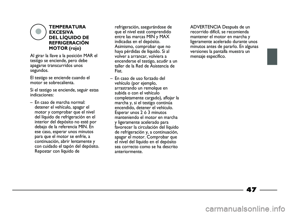 FIAT STRADA 2013 Manual de Empleo y Cuidado (in Spanish) TEMPERATURA
EXCESIVA
DEL LÍQUIDO DE
REFRIGERACIÓN
MOTOR (rojo)
Al girar la llave a la posición MAR el
testigo se enciende, pero debe
apagarse transcurridos unos
segundos.
El testigo se enciende cua FIAT STRADA 2013 Manual de Empleo y Cuidado (in Spanish) TEMPERATURA
EXCESIVA
DEL LÍQUIDO DE
REFRIGERACIÓN
MOTOR (rojo)
Al girar la llave a la posición MAR el
testigo se enciende, pero debe
apagarse transcurridos unos
segundos.
El testigo se enciende cua
