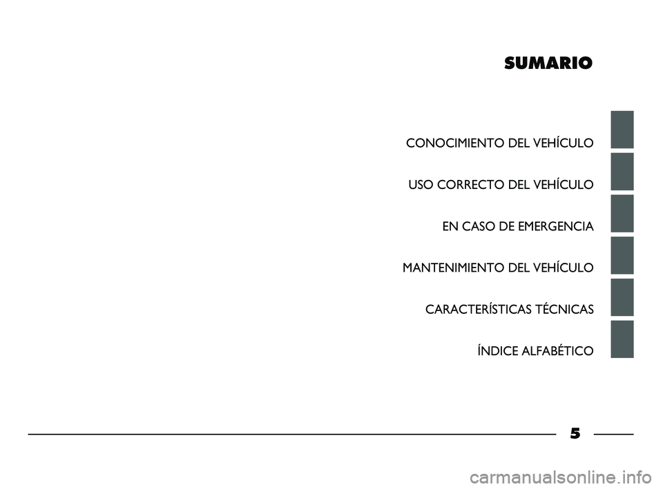 FIAT STRADA 2015 Manual de Empleo y Cuidado (in Spanish) SUMARIO
CONOCIMIENTO DEL VEHÍCULO
USO CORRECTO DEL VEHÍCULO
EN CASO DE EMERGENCIA
MANTENIMIENTO DEL VEHÍCULO
CARACTERÍSTICAS TÉCNICAS
ÍNDICE ALFABÉTICO
5
001-006 STRADA LUM ES 1ed 10-01-2012 FIAT STRADA 2015 Manual de Empleo y Cuidado (in Spanish) SUMARIO
CONOCIMIENTO DEL VEHÍCULO
USO CORRECTO DEL VEHÍCULO
EN CASO DE EMERGENCIA
MANTENIMIENTO DEL VEHÍCULO
CARACTERÍSTICAS TÉCNICAS
ÍNDICE ALFABÉTICO
5
001-006 STRADA LUM ES 1ed 10-01-2012