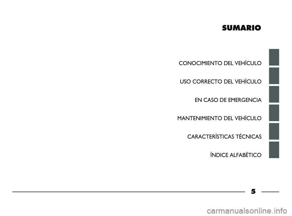 FIAT STRADA 2012  Manual de Empleo y Cuidado (in Spanish) SUMARIO
CONOCIMIENTO DEL VEHÍCULO
USO CORRECTO DEL VEHÍCULO
EN CASO DE EMERGENCIA
MANTENIMIENTO DEL VEHÍCULO
CARACTERÍSTICAS TÉCNICAS
ÍNDICE ALFABÉTICO
5
001-006 STRADA LUM ES 1ed  10-01-2012  