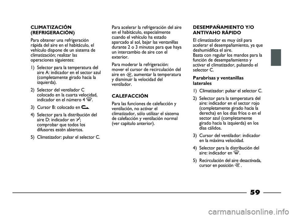 FIAT STRADA 2014  Manual de Empleo y Cuidado (in Spanish) CLIMATIZACIÓN
(REFRIGERACIÓN)
Para obtener una refrigeración
rápida del aire en el habitáculo, el
vehículo dispone de un sistema de
climatización; realizar las
operaciones siguientes:
1) Select