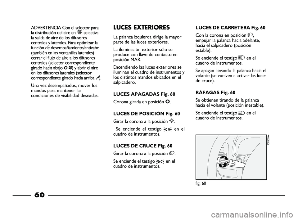 FIAT STRADA 2014  Manual de Empleo y Cuidado (in Spanish) ADVERTENCIA Con el selector para
la distribución del aire en -se activa
la salida de aire de los difusores
centrales y laterales. Para optimizar la
función de desempañamiento/antivaho
(también en 