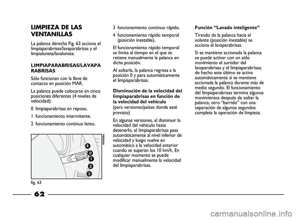 FIAT STRADA 2014  Manual de Empleo y Cuidado (in Spanish) LIMPIEZA DE LAS
VENTANILLAS
La palanca derecha Fig. 63 acciona el
limpiaparabrisas/lavaparabrisas y el
limpialuneta/lavaluneta.
LIMPIAPARABRISAS/LAVAPA
RABRISAS
Sólo funcionan con la llave de
contact