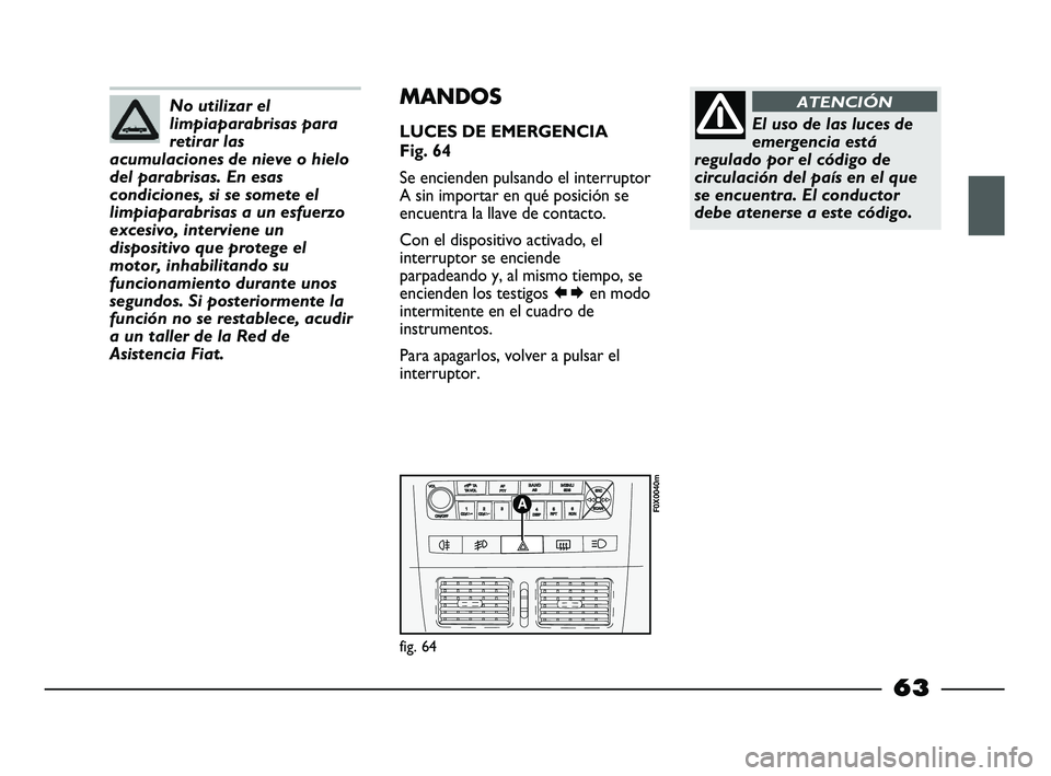 FIAT STRADA 2014  Manual de Empleo y Cuidado (in Spanish) No utilizar el
limpiaparabrisas para
retirar las
acumulaciones de nieve o hielo
del parabrisas. En esas
condiciones, si se somete el
limpiaparabrisas a un esfuerzo
excesivo, interviene un
dispositivo 