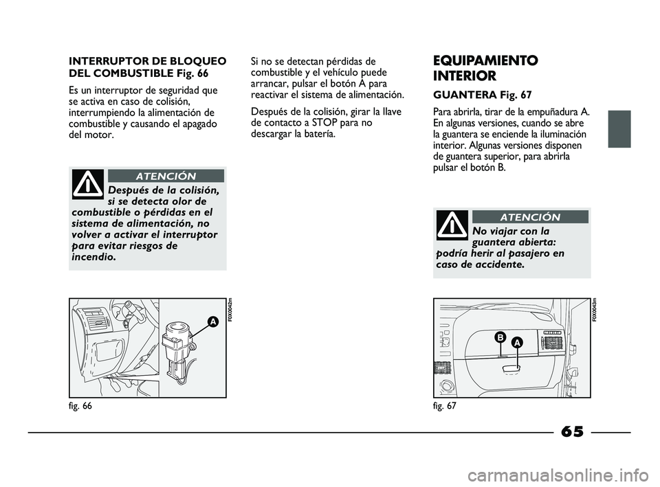 FIAT STRADA 2014  Manual de Empleo y Cuidado (in Spanish) INTERRUPTOR DE BLOQUEO
DEL COMBUSTIBLE Fig. 66
Es un interruptor de seguridad que
se activa en caso de colisión,
interrumpiendo la alimentación de
combustible y causando el apagado
del motor.
fig. 6
