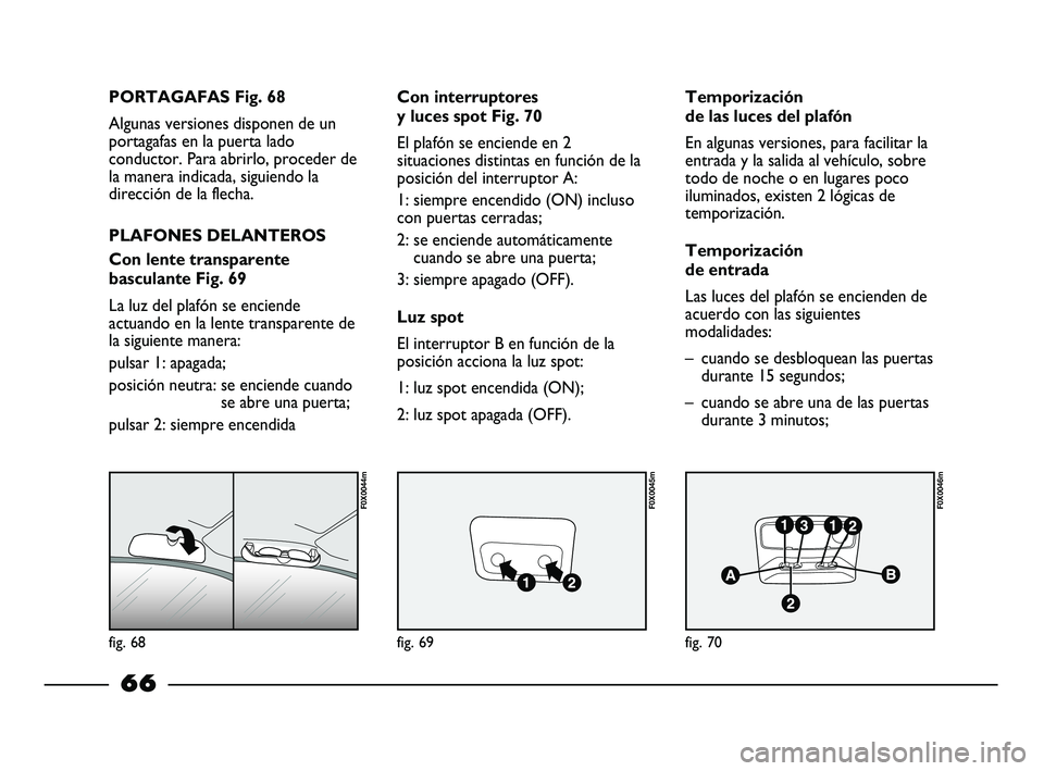 FIAT STRADA 2014  Manual de Empleo y Cuidado (in Spanish) fig. 68
F0X0044m
fig. 69
F0X0045m
fig. 70
F0X0046m
PORTAGAFAS Fig. 68
Algunas versiones disponen de un
portagafas en la puerta lado
conductor. Para abrirlo, proceder de
la manera indicada, siguiendo l