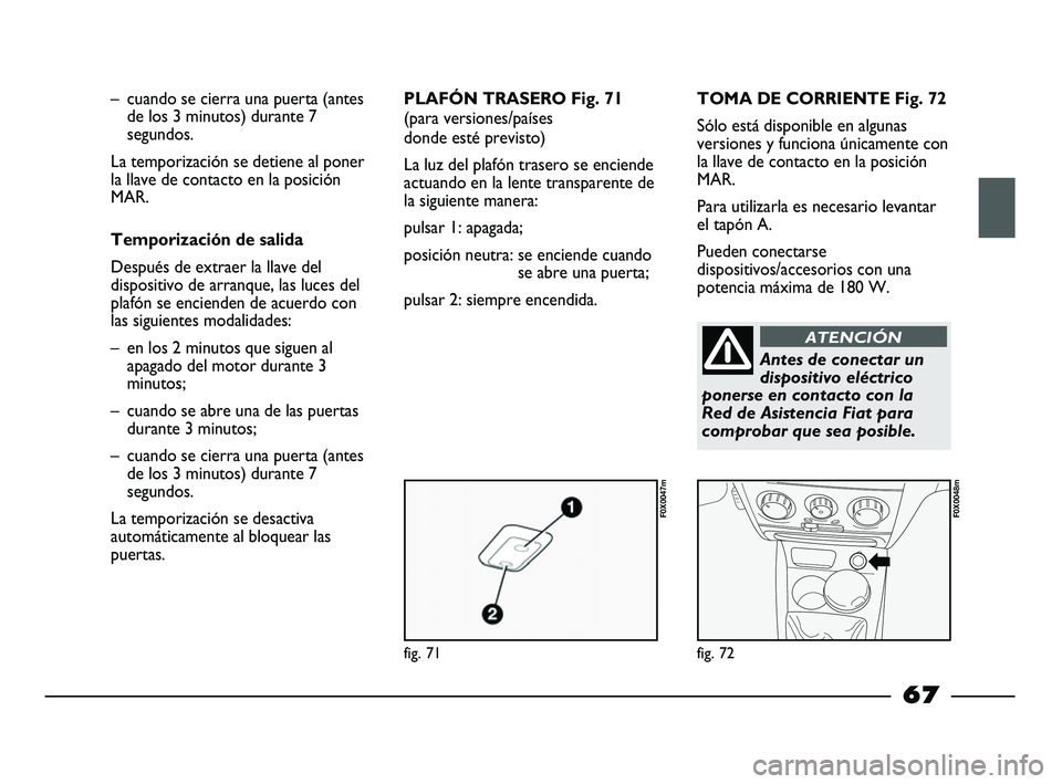 FIAT STRADA 2014  Manual de Empleo y Cuidado (in Spanish) fig. 71
F0X0047m
fig. 72
F0X0048m
– cuando se cierra una puerta (antes
de los 3 minutos) durante 7
segundos. 
La temporización se detiene al poner
la llave de contacto en la posición
MAR.
Temporiz