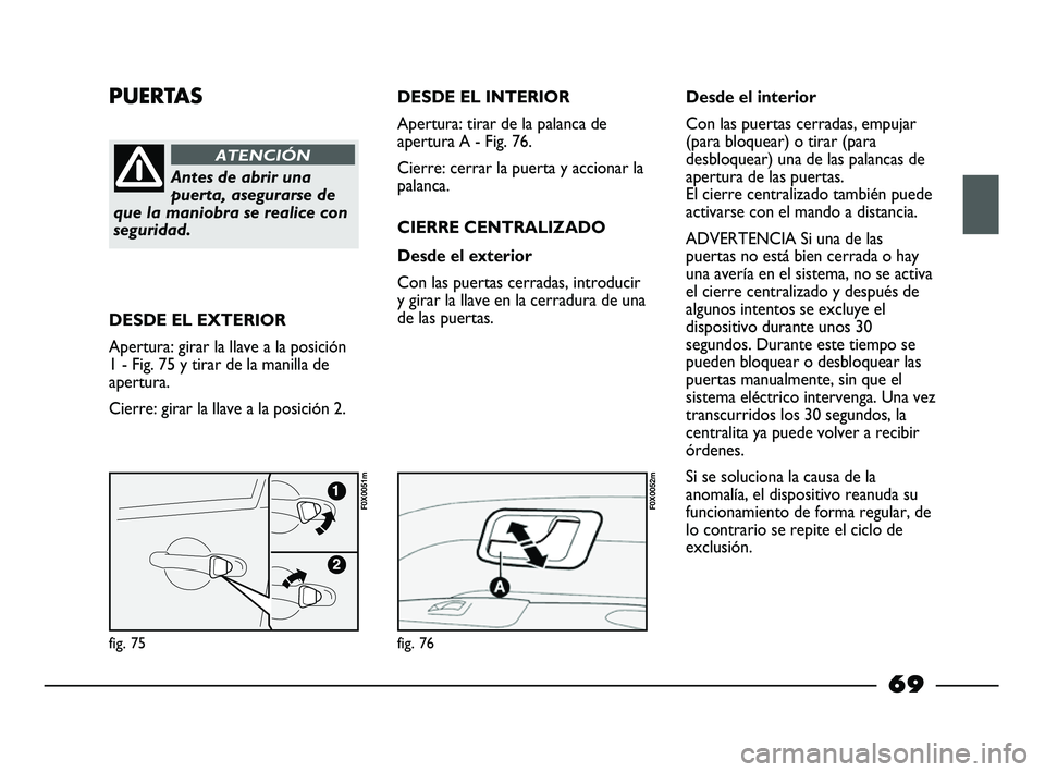 FIAT STRADA 2014 Manual de Empleo y Cuidado (in Spanish) PUERTAS
Antes de abrir una
puerta, asegurarse de
que la maniobra se realice con
seguridad.
ATENCIÓN
DESDE EL EXTERIOR
Apertura: girar la llave a la posición
1 - Fig. 75 y tirar de la manilla de
aper FIAT STRADA 2014 Manual de Empleo y Cuidado (in Spanish) PUERTAS
Antes de abrir una
puerta, asegurarse de
que la maniobra se realice con
seguridad.
ATENCIÓN
DESDE EL EXTERIOR
Apertura: girar la llave a la posición
1 - Fig. 75 y tirar de la manilla de
aper