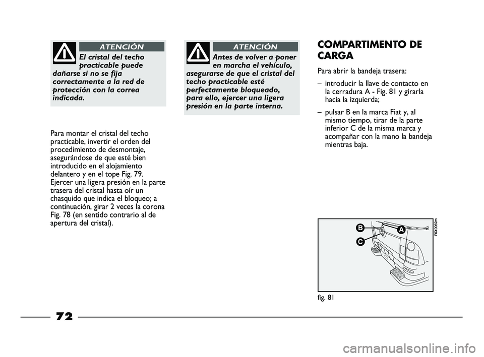 FIAT STRADA 2014 Manual de Empleo y Cuidado (in Spanish) El cristal del techo
practicable puede
dañarse si no se fija
correctamente a la red de
protección con la correa
indicada.
ATENCIÓN
Para montar el cristal del techo
practicable, invertir el orden de FIAT STRADA 2014 Manual de Empleo y Cuidado (in Spanish) El cristal del techo
practicable puede
dañarse si no se fija
correctamente a la red de
protección con la correa
indicada.
ATENCIÓN
Para montar el cristal del techo
practicable, invertir el orden de