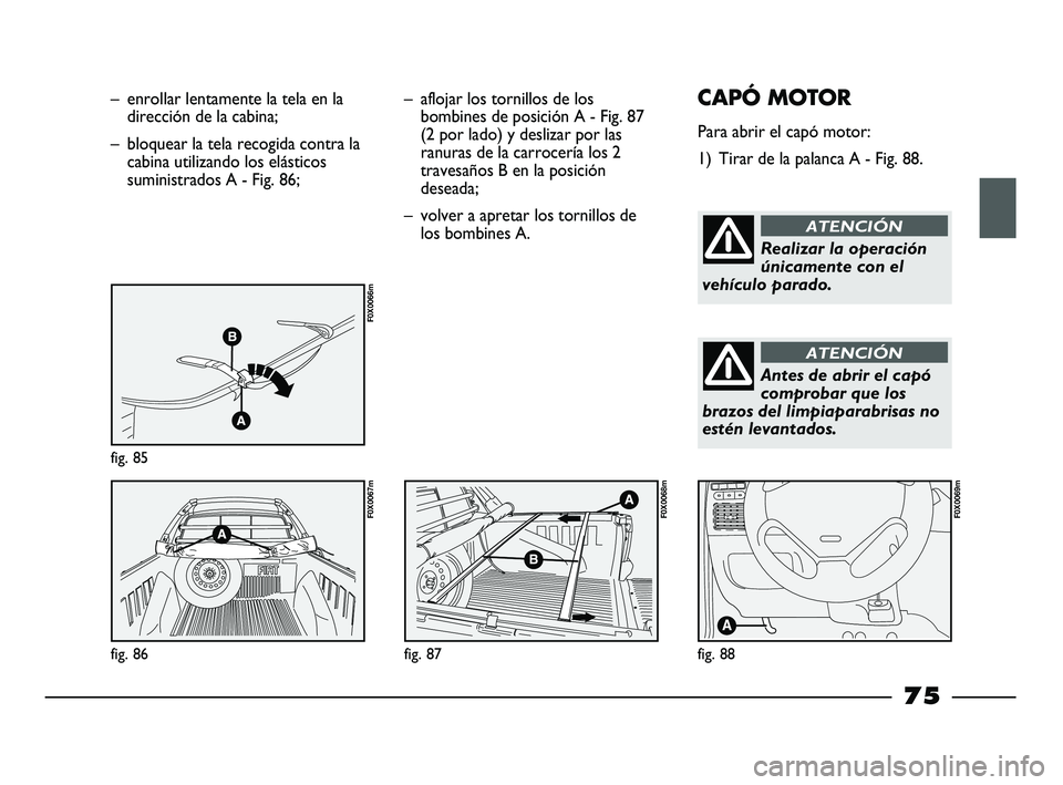 FIAT STRADA 2014 Manual de Empleo y Cuidado (in Spanish) – enrollar lentamente la tela en la
dirección de la cabina;
– bloquear la tela recogida contra la
cabina utilizando los elásticos
suministrados A - Fig. 86;
fig. 85
F0X0066m
fig. 86
F0X0067m
– FIAT STRADA 2014 Manual de Empleo y Cuidado (in Spanish) – enrollar lentamente la tela en la
dirección de la cabina;
– bloquear la tela recogida contra la
cabina utilizando los elásticos
suministrados A - Fig. 86;
fig. 85
F0X0066m
fig. 86
F0X0067m
–