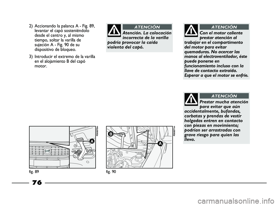 FIAT STRADA 2014 Manual de Empleo y Cuidado (in Spanish) 2) Accionando la palanca A - Fig. 89,
levantar el capó sosteniéndolo
desde el centro y, al mismo
tiempo, soltar la varilla de
sujeción A - Fig. 90 de su
dispositivo de bloqueo.
3) Introducir el ext FIAT STRADA 2014 Manual de Empleo y Cuidado (in Spanish) 2) Accionando la palanca A - Fig. 89,
levantar el capó sosteniéndolo
desde el centro y, al mismo
tiempo, soltar la varilla de
sujeción A - Fig. 90 de su
dispositivo de bloqueo.
3) Introducir el ext