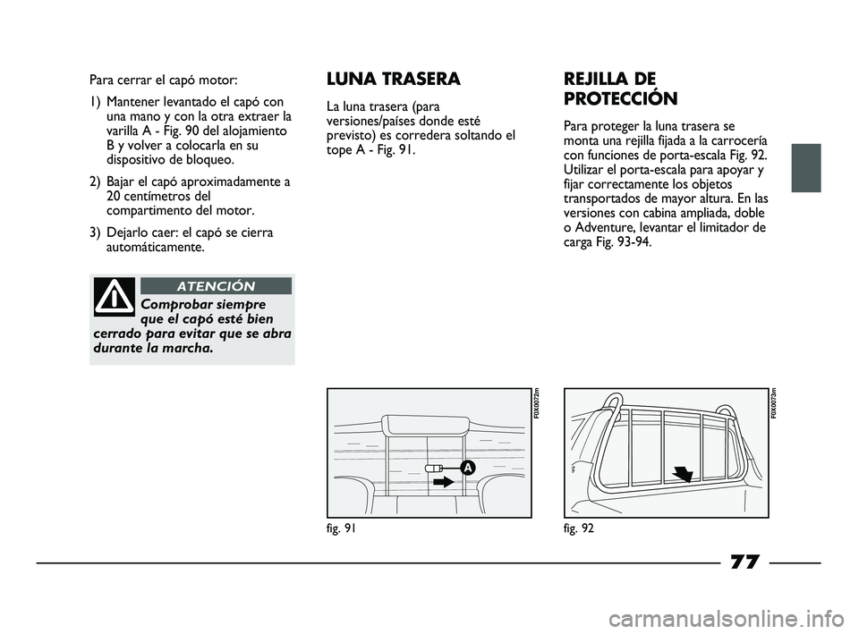 FIAT STRADA 2014 Manual de Empleo y Cuidado (in Spanish) fig. 91
Para cerrar el capó motor:
1) Mantener levantado el capó con
una mano y con la otra extraer la
varilla A - Fig. 90 del alojamiento
B y volver a colocarla en su
dispositivo de bloqueo.
2) Baj FIAT STRADA 2014 Manual de Empleo y Cuidado (in Spanish) fig. 91
Para cerrar el capó motor:
1) Mantener levantado el capó con
una mano y con la otra extraer la
varilla A - Fig. 90 del alojamiento
B y volver a colocarla en su
dispositivo de bloqueo.
2) Baj