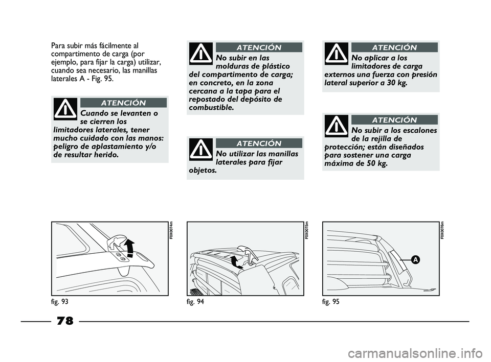 FIAT STRADA 2014 Manual de Empleo y Cuidado (in Spanish) fig. 95
F0X0076m
fig. 94
F0X0075m
Para subir más fácilmente al
compartimento de carga (por
ejemplo, para fijar la carga) utilizar,
cuando sea necesario, las manillas
laterales A - Fig. 95.
fig. 93
F FIAT STRADA 2014 Manual de Empleo y Cuidado (in Spanish) fig. 95
F0X0076m
fig. 94
F0X0075m
Para subir más fácilmente al
compartimento de carga (por
ejemplo, para fijar la carga) utilizar,
cuando sea necesario, las manillas
laterales A - Fig. 95.
fig. 93
F