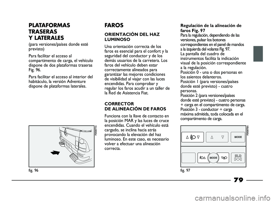 FIAT STRADA 2014 Manual de Empleo y Cuidado (in Spanish) PLATAFORMAS
TRASERAS
Y LATERALES
(para versiones/países donde esté
previsto)
Para facilitar el acceso al
compartimento de carga, el vehículo
dispone de dos plataformas traseras
Fig. 96.
Para faci FIAT STRADA 2014 Manual de Empleo y Cuidado (in Spanish) PLATAFORMAS
TRASERAS
Y LATERALES
(para versiones/países donde esté
previsto)
Para facilitar el acceso al
compartimento de carga, el vehículo
dispone de dos plataformas traseras
Fig. 96.
Para faci
