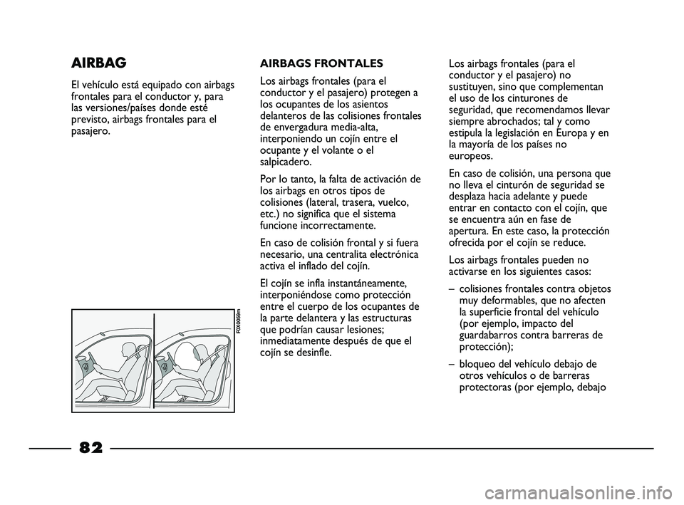 FIAT STRADA 2014  Manual de Empleo y Cuidado (in Spanish) AIRBAGS FRONTALES
Los airbags frontales (para el
conductor y el pasajero) protegen a
los ocupantes de los asientos
delanteros de las colisiones frontales
de envergadura media-alta,
interponiendo un co