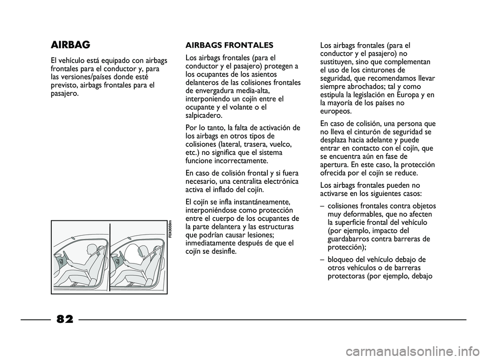 FIAT STRADA 2014 Manual de Empleo y Cuidado (in Spanish) AIRBAGS FRONTALES
Los airbags frontales (para el
conductor y el pasajero) protegen a
los ocupantes de los asientos
delanteros de las colisiones frontales
de envergadura media-alta,
interponiendo un co FIAT STRADA 2014 Manual de Empleo y Cuidado (in Spanish) AIRBAGS FRONTALES
Los airbags frontales (para el
conductor y el pasajero) protegen a
los ocupantes de los asientos
delanteros de las colisiones frontales
de envergadura media-alta,
interponiendo un co