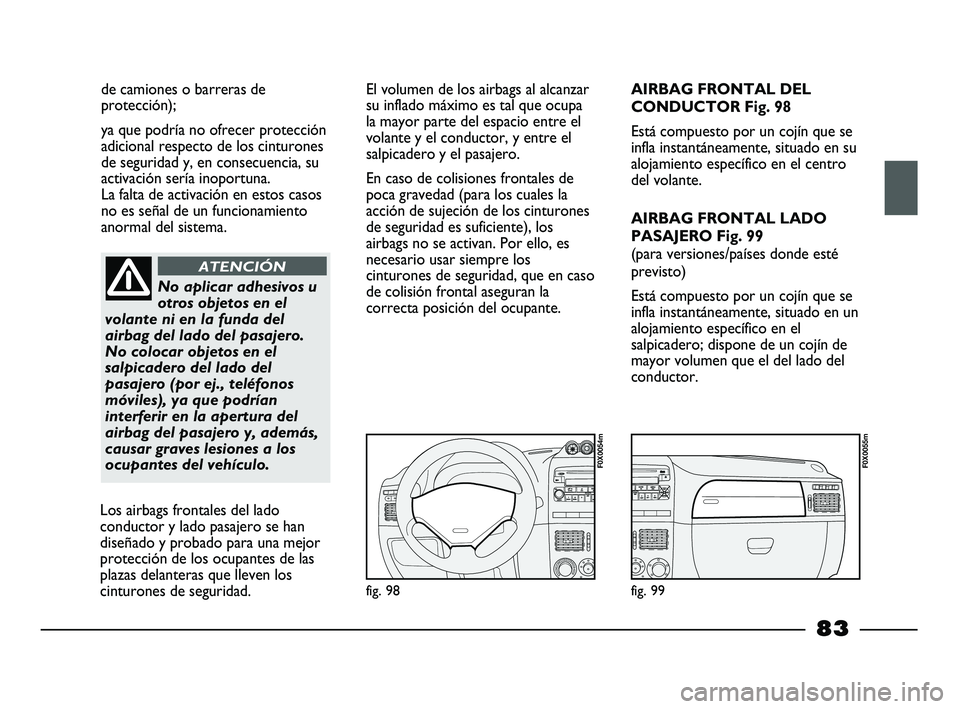 FIAT STRADA 2014 Manual de Empleo y Cuidado (in Spanish) de camiones o barreras de
protección);
ya que podría no ofrecer protección
adicional respecto de los cinturones
de seguridad y, en consecuencia, su
activación sería inoportuna.
La falta de activ FIAT STRADA 2014 Manual de Empleo y Cuidado (in Spanish) de camiones o barreras de
protección);
ya que podría no ofrecer protección
adicional respecto de los cinturones
de seguridad y, en consecuencia, su
activación sería inoportuna.
La falta de activ
