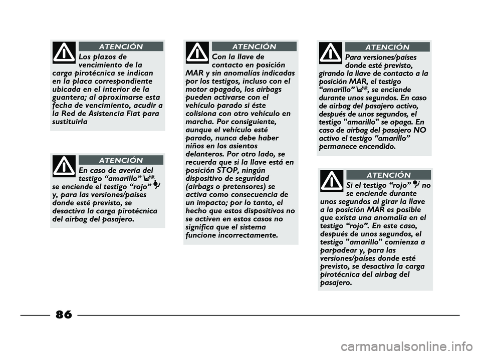 FIAT STRADA 2012  Manual de Empleo y Cuidado (in Spanish) 86
Con la llave de
contacto en posición
MAR y sin anomalías indicadas
por los testigos, incluso con el
motor apagado, los airbags
pueden activarse con el
vehículo parado si éste
colisiona con otro