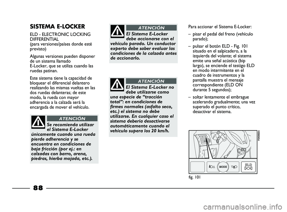 FIAT STRADA 2014  Manual de Empleo y Cuidado (in Spanish) SISTEMA E-LOCKER 
ELD - ELECTRONIC LOCKING
DIFFERENTIAL
(para versiones/países donde esté
previsto)
Algunas versiones pueden disponer
de un sistema llamado 
E-Locker, que se utiliza cuando las
rueda