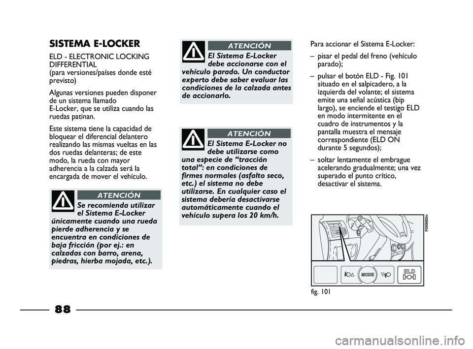 FIAT STRADA 2014 Manual de Empleo y Cuidado (in Spanish) SISTEMA E-LOCKER
ELD - ELECTRONIC LOCKING
DIFFERENTIAL
(para versiones/países donde esté
previsto)
Algunas versiones pueden disponer
de un sistema llamado
E-Locker, que se utiliza cuando las
rueda FIAT STRADA 2014 Manual de Empleo y Cuidado (in Spanish) SISTEMA E-LOCKER
ELD - ELECTRONIC LOCKING
DIFFERENTIAL
(para versiones/países donde esté
previsto)
Algunas versiones pueden disponer
de un sistema llamado
E-Locker, que se utiliza cuando las
rueda