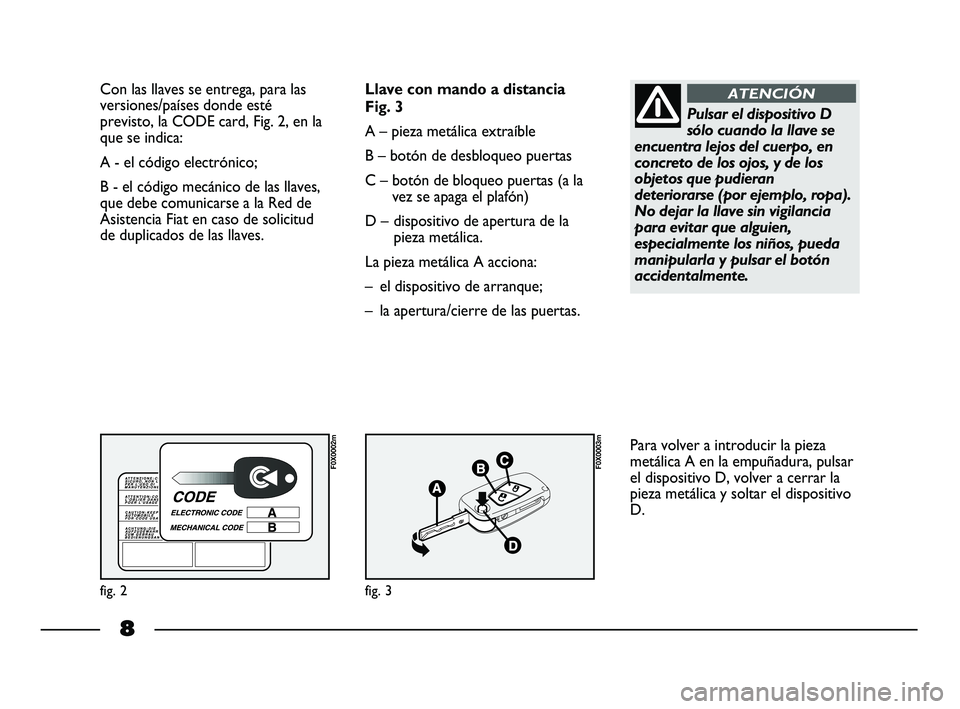FIAT STRADA 2015 Manual de Empleo y Cuidado (in Spanish) 8
Con las llaves se entrega, para las
versiones/países donde esté
previsto, la CODE card, Fig. 2, en la
que se indica:
A - el código electrónico;
B - el código mecánico de las llaves,
que debe FIAT STRADA 2015 Manual de Empleo y Cuidado (in Spanish) 8
Con las llaves se entrega, para las
versiones/países donde esté
previsto, la CODE card, Fig. 2, en la
que se indica:
A - el código electrónico;
B - el código mecánico de las llaves,
que debe