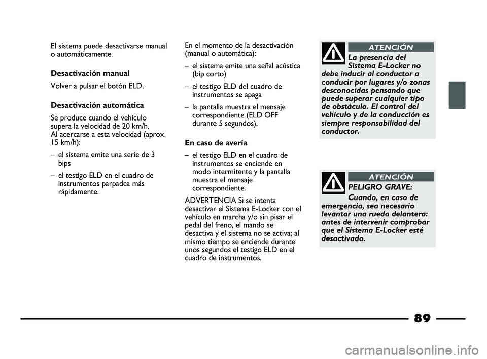 FIAT STRADA 2015  Manual de Empleo y Cuidado (in Spanish) La presencia del
Sistema E-Locker no
debe inducir al conductor a
conducir por lugares y/o zonas
desconocidas pensando que
puede superar cualquier tipo
de obstáculo. El control del
vehículo y de la c