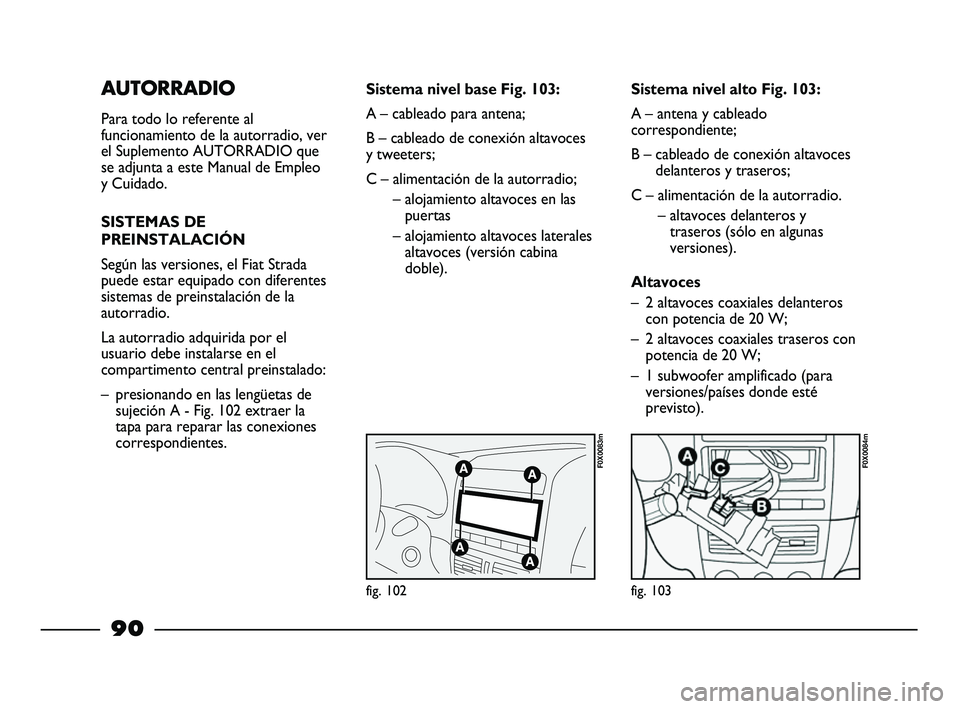 FIAT STRADA 2014 Manual de Empleo y Cuidado (in Spanish) AUTORRADIO
Para todo lo referente al
funcionamiento de la autorradio, ver
el Suplemento AUTORRADIO que
se adjunta a este Manual de Empleo
y Cuidado.
SISTEMAS DE
PREINSTALACIÓN
Según las versiones, e FIAT STRADA 2014 Manual de Empleo y Cuidado (in Spanish) AUTORRADIO
Para todo lo referente al
funcionamiento de la autorradio, ver
el Suplemento AUTORRADIO que
se adjunta a este Manual de Empleo
y Cuidado.
SISTEMAS DE
PREINSTALACIÓN
Según las versiones, e