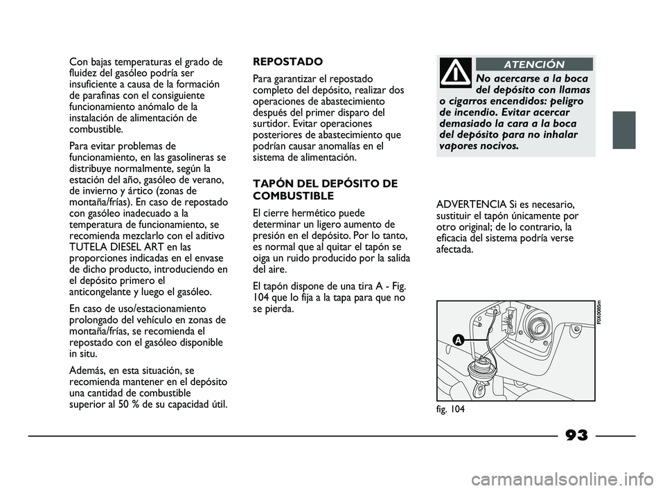 FIAT STRADA 2014 Manual de Empleo y Cuidado (in Spanish) Con bajas temperaturas el grado de
fluidez del gasóleo podría ser
insuficiente a causa de la formación
de parafinas con el consiguiente
funcionamiento anómalo de la
instalación de alimentación d FIAT STRADA 2014 Manual de Empleo y Cuidado (in Spanish) Con bajas temperaturas el grado de
fluidez del gasóleo podría ser
insuficiente a causa de la formación
de parafinas con el consiguiente
funcionamiento anómalo de la
instalación de alimentación d