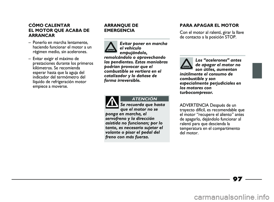 FIAT STRADA 2014 Manual de Empleo y Cuidado (in Spanish) 97
CÓMO CALENTAR
EL MOTOR QUE ACABA DE
ARRANCAR
– Ponerlo en marcha lentamente,
haciendo funcionar el motor a un
régimen medio, sin acelerones.
– Evitar exigir el máximo de
prestaciones durante FIAT STRADA 2014 Manual de Empleo y Cuidado (in Spanish) 97
CÓMO CALENTAR
EL MOTOR QUE ACABA DE
ARRANCAR
– Ponerlo en marcha lentamente,
haciendo funcionar el motor a un
régimen medio, sin acelerones.
– Evitar exigir el máximo de
prestaciones durante