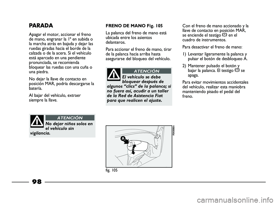 FIAT STRADA 2014 Manual de Empleo y Cuidado (in Spanish) 98
PARADA
Apagar el motor, accionar el freno
de mano, engranar la 1ª en subida o
la marcha atrás en bajada y dejar las
ruedas giradas hacia el borde de la
calzada o de la acera. Si el vehículo
est FIAT STRADA 2014 Manual de Empleo y Cuidado (in Spanish) 98
PARADA
Apagar el motor, accionar el freno
de mano, engranar la 1ª en subida o
la marcha atrás en bajada y dejar las
ruedas giradas hacia el borde de la
calzada o de la acera. Si el vehículo
est