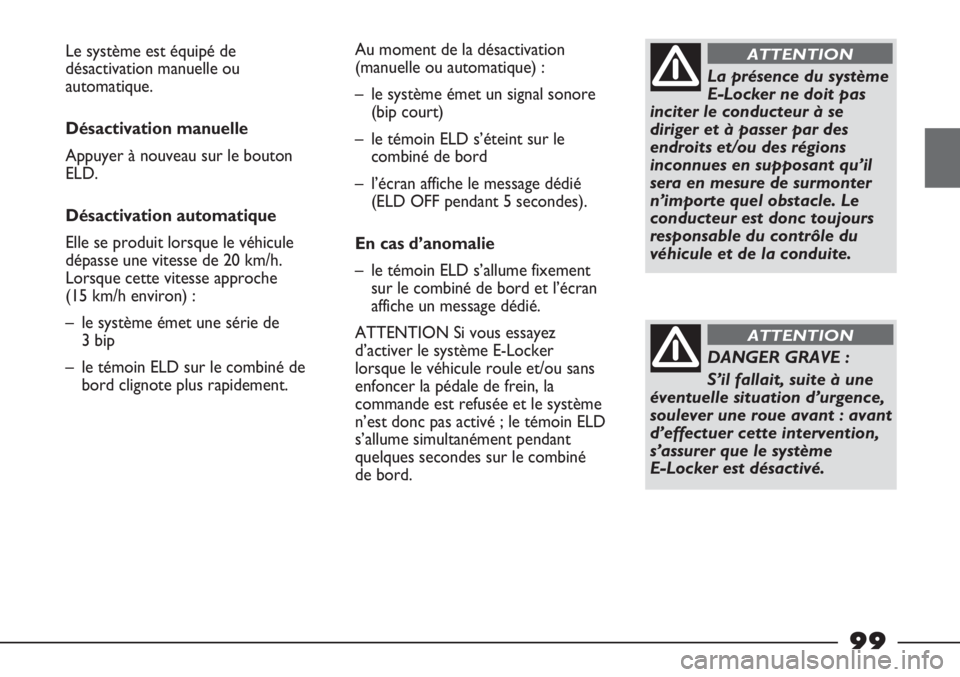 FIAT STRADA 2011  Notice dentretien (in French) La présence du système
E-Locker ne doit pas
inciter le conducteur à se
diriger et à passer par des
endroits et/ou des régions
inconnues en supposant qu’il
sera en mesure de surmonter
n’import