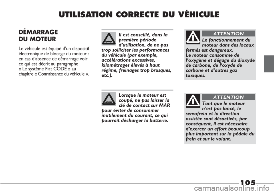 FIAT STRADA 2011  Notice dentretien (in French) 105
UTILISATION CORRECTE DU VÉHICULE
DÉMARRAGE
DU MOTEUR 
Le véhicule est équipé d’un dispositif
électronique de blocage du moteur :
en cas d’absence de démarrage voir
ce qui est décrit au