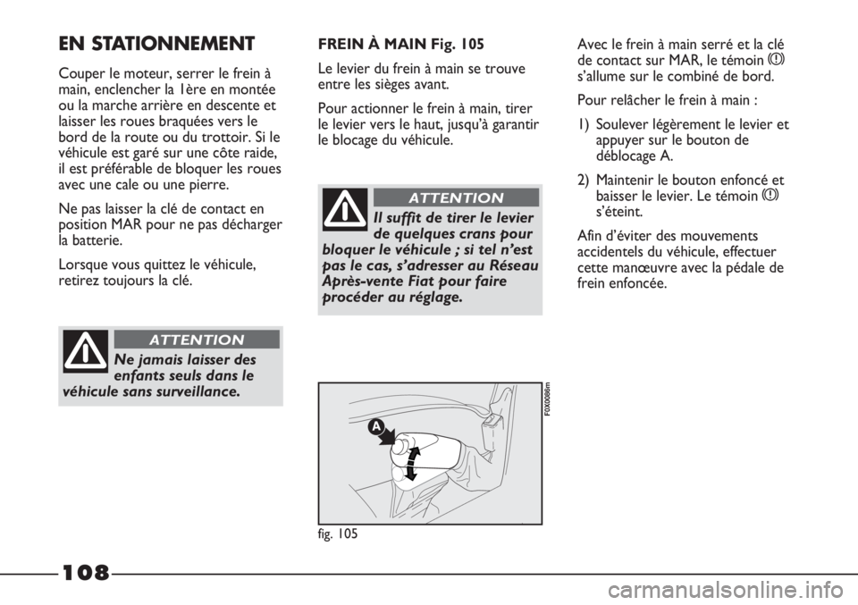 FIAT STRADA 2011  Notice dentretien (in French) 108
EN STATIONNEMENT
Couper le moteur, serrer le frein à
main, enclencher la 1ère en montée
ou la marche arrière en descente et
laisser les roues braquées vers le
bord de la route ou du trottoir.