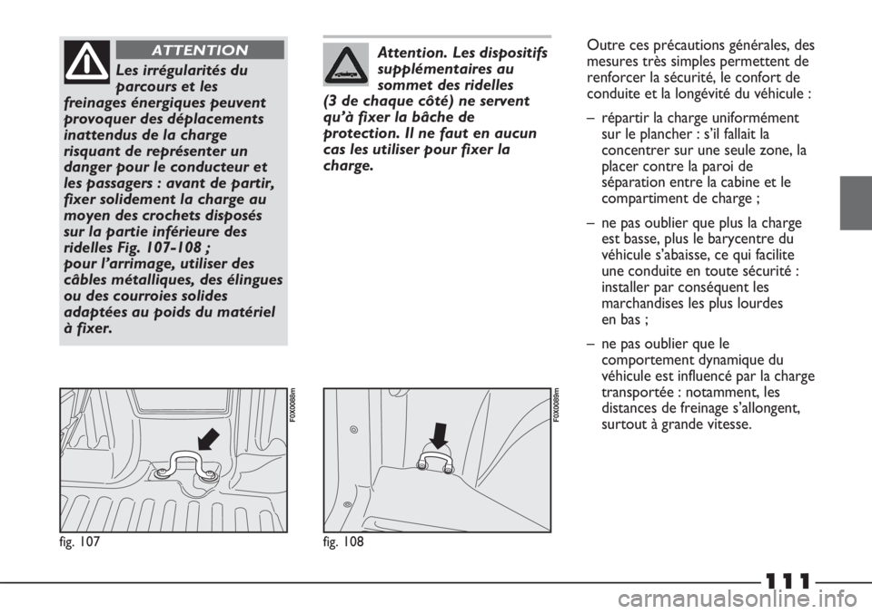 FIAT STRADA 2011  Notice dentretien (in French) 111
fig. 107
F0X0088m
Les irrégularités du
parcours et les
freinages énergiques peuvent
provoquer des déplacements
inattendus de la charge
risquant de représenter un
danger pour le conducteur et
