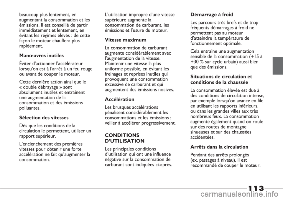 FIAT STRADA 2011  Notice dentretien (in French) 113
beaucoup plus lentement, en
augmentant la consommation et les
émissions. Il est conseillé de partir
immédiatement et lentement, en
évitant les régimes élevés : de cette
façon le moteur cha