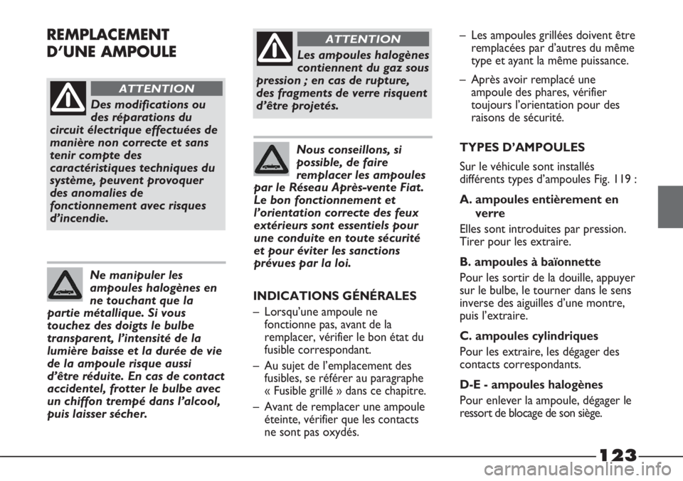 FIAT STRADA 2011  Notice dentretien (in French) 123
Des modifications ou
des réparations du
circuit électrique effectuées de
manière non correcte et sans
tenir compte des
caractéristiques techniques du
système, peuvent provoquer
des anomalies