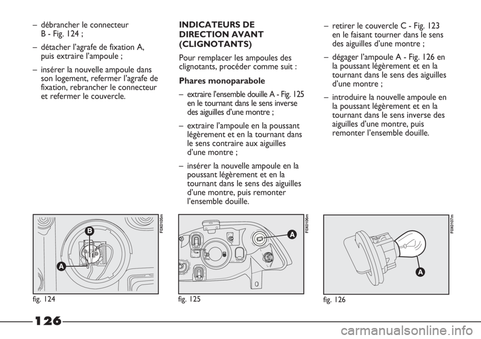 FIAT STRADA 2011  Notice dentretien (in French) 126
– débrancher le connecteur 
B - Fig. 124 ;
– détacher l’agrafe de fixation A,
puis extraire l’ampoule ;
– insérer la nouvelle ampoule dans
son logement, refermer l’agrafe de
fixatio