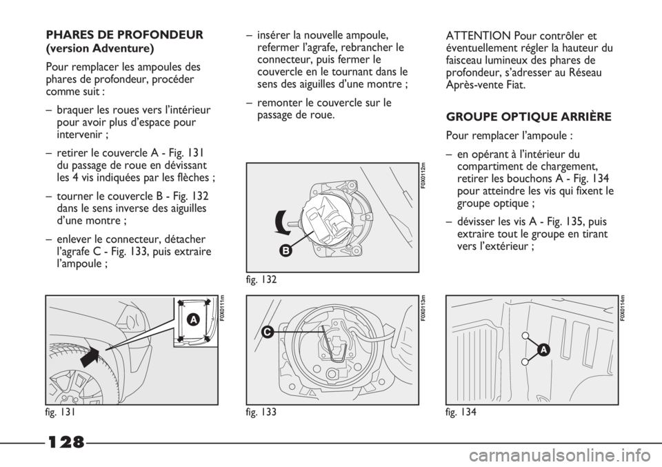 FIAT STRADA 2011  Notice dentretien (in French) 128
PHARES DE PROFONDEUR
(version Adventure)
Pour remplacer les ampoules des
phares de profondeur, procéder
comme suit :
– braquer les roues vers l’intérieur
pour avoir plus d’espace pour
inte