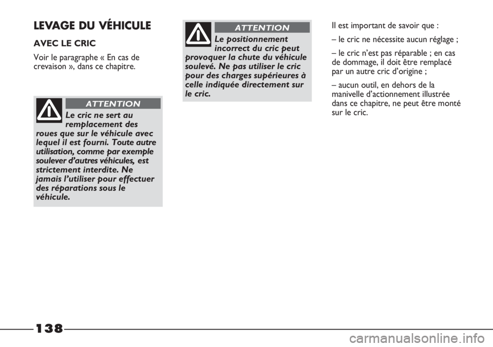 FIAT STRADA 2011  Notice dentretien (in French) 138
LEVAGE DU VÉHICULE
AVEC LE CRIC
Voir le paragraphe « En cas de
crevaison », dans ce chapitre.
Le cric ne sert au
remplacement des
roues que sur le véhicule avec
lequel il est fourni. Toute aut