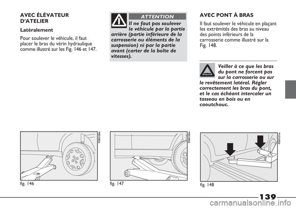 FIAT STRADA 2011  Notice dentretien (in French) 139
Il ne faut pas soulever
le véhicule par la partie
arrière (partie inférieure de la
carrosserie ou éléments de la
suspension) ni par la partie
avant (carter de la boîte de
vitesses).
ATTENTIO
