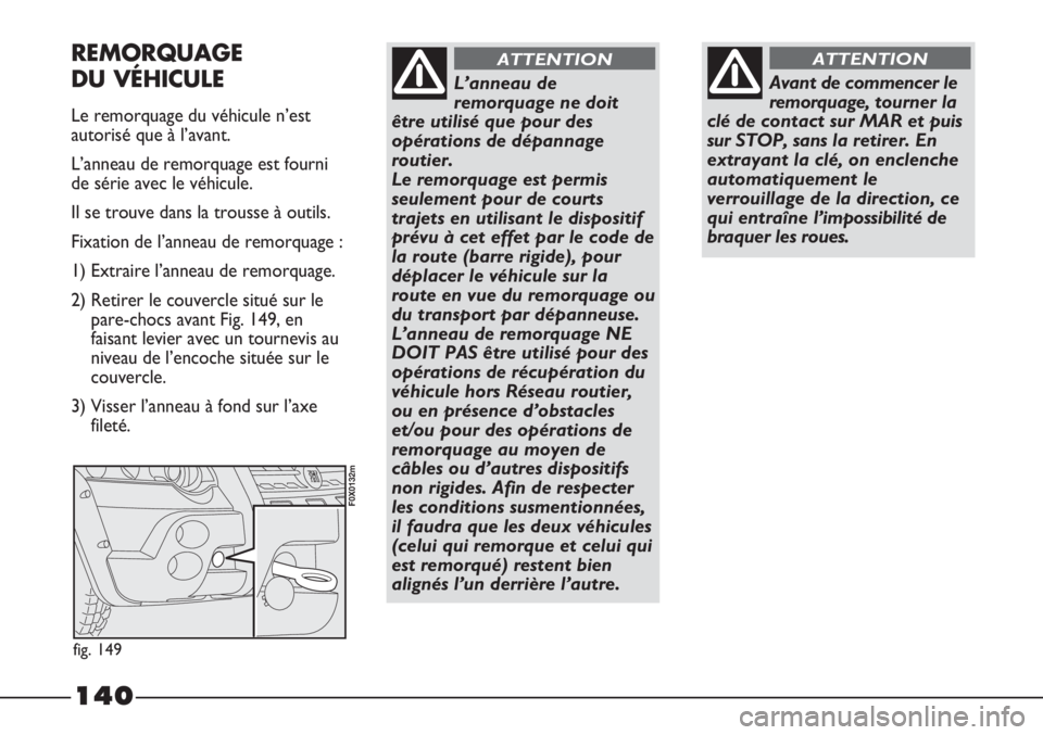 FIAT STRADA 2011  Notice dentretien (in French) 140
Avant de commencer le
remorquage, tourner la
clé de contact sur MAR et puis
sur STOP, sans la retirer. En
extrayant la clé, on enclenche
automatiquement le
verrouillage de la direction, ce
qui e